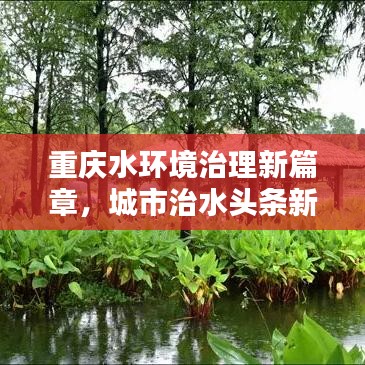 重慶水環(huán)境治理新篇章，城市治水頭條新聞