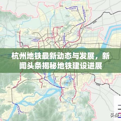 杭州地鐵最新動態(tài)與發(fā)展，新聞頭條揭秘地鐵建設(shè)進(jìn)展