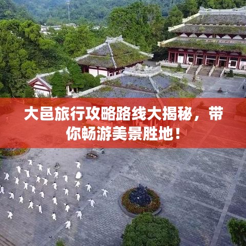 大邑旅行攻略路線大揭秘，帶你暢游美景勝地！