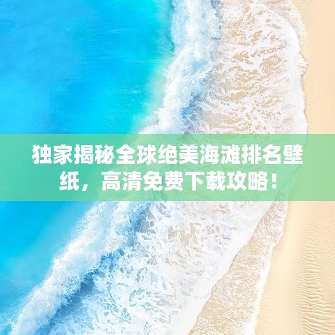 獨家揭秘全球絕美海灘排名壁紙，高清免費下載攻略！