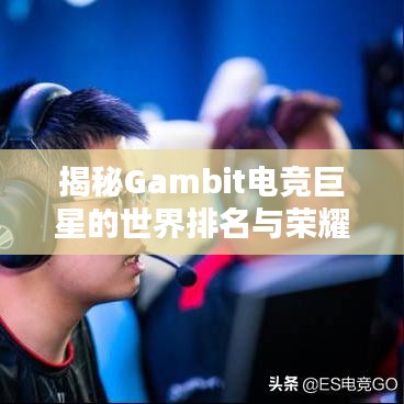 揭秘Gambit電競(jìng)巨星的世界排名與榮耀之路