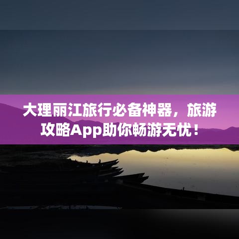 大理麗江旅行必備神器，旅游攻略App助你暢游無(wú)憂！