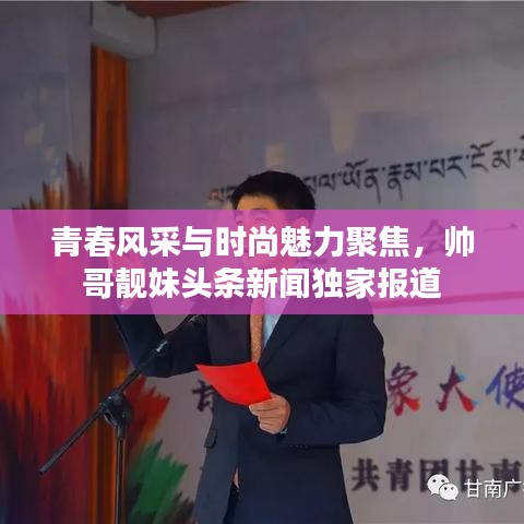 青春風采與時尚魅力聚焦，帥哥靚妹頭條新聞獨家報道