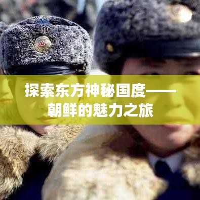 探索東方神秘國(guó)度——朝鮮的魅力之旅