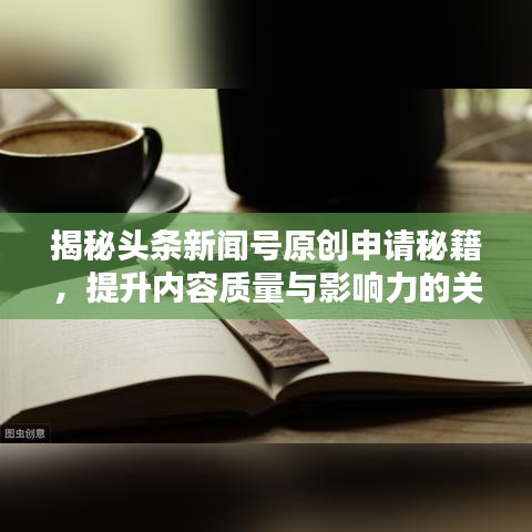 揭秘頭條新聞號(hào)原創(chuàng)申請(qǐng)秘籍，提升內(nèi)容質(zhì)量與影響力的關(guān)鍵策略！