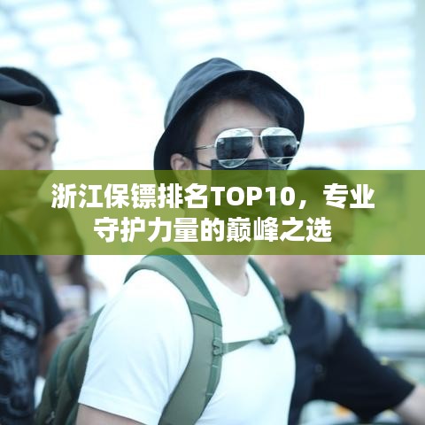 浙江保鏢排名TOP10，專業(yè)守護(hù)力量的巔峰之選