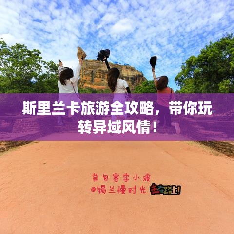 斯里蘭卡旅游全攻略，帶你玩轉異域風情！