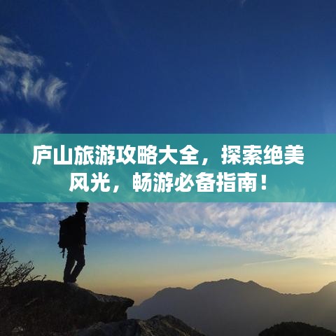 廬山旅游攻略大全，探索絕美風(fēng)光，暢游必備指南！