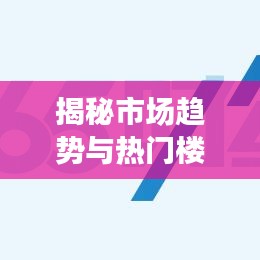 揭秘市場趨勢與熱門樓盤動態(tài)，最新財經(jīng)樓盤新聞頭條速遞