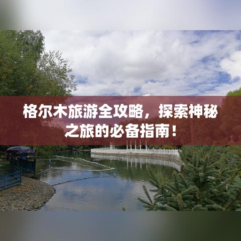 格爾木旅游全攻略，探索神秘之旅的必備指南！