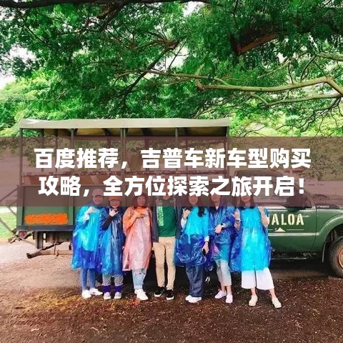 百度推薦，吉普車新車型購買攻略，全方位探索之旅開啟！