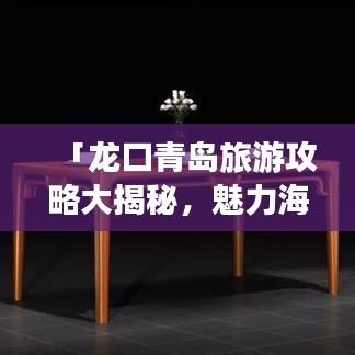 「龍口青島旅游攻略大揭秘，魅力海濱城市的絕佳路線探索」