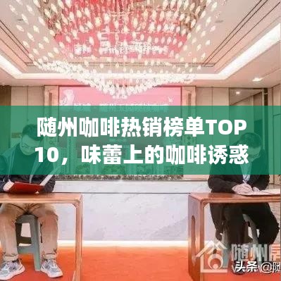 隨州咖啡熱銷(xiāo)榜單TOP10，味蕾上的咖啡誘惑探尋