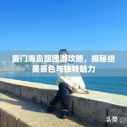 廈門海島跟團游攻略，揭秘絕美景色與獨特魅力