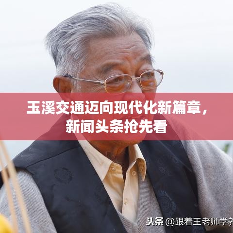 玉溪交通邁向現(xiàn)代化新篇章，新聞頭條搶先看