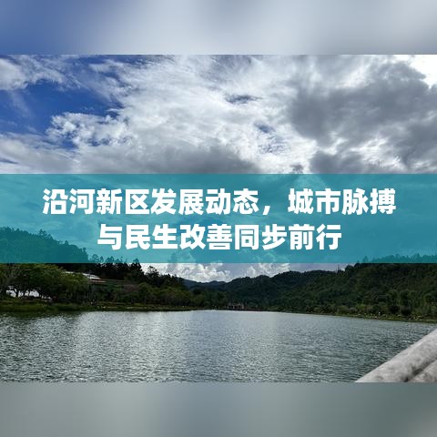 沿河新區(qū)發(fā)展動態(tài)，城市脈搏與民生改善同步前行