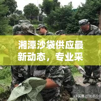 湘潭沙袋供應最新動態(tài)，專業(yè)采購與供應的完美結合，品質(zhì)保障！